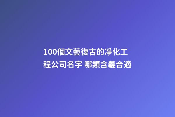 100個文藝復古的凈化工程公司名字 哪類含義合適-第1張-公司起名-玄機派